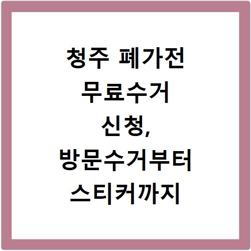 청주 폐가전 무료수거 신청, 방문수거부터 스티커까지 한번에 해결