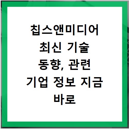 칩스앤미디어 최신 기술 동향, 관련 기업 정보 지금 바로 확인하세요