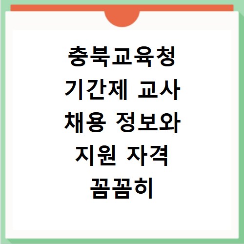 충북교육청 기간제 교사 채용 정보와 지원 자격 꼼꼼히 확인하세요