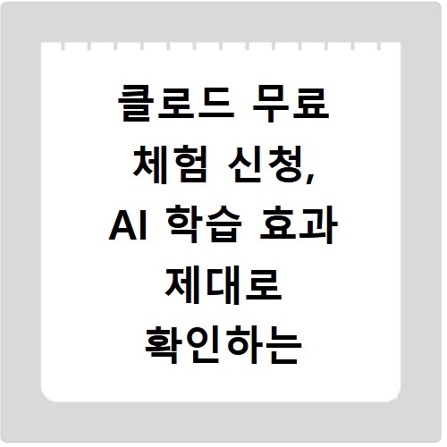 클로드 무료 체험 신청, AI 학습 효과 제대로 확인하는 법