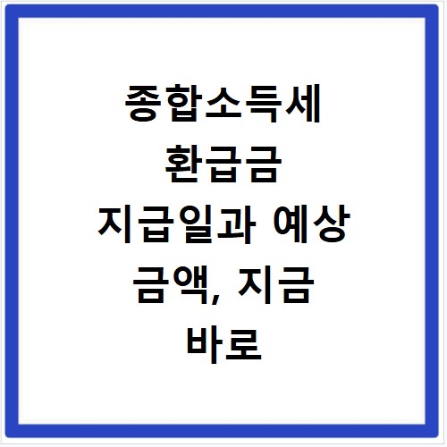 종합소득세 환급금 지급일과 예상 금액, 지금 바로 확인하세요