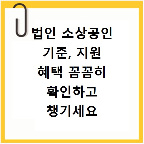 법인 소상공인 기준, 지원 혜택 꼼꼼히 확인하고 챙기세요
