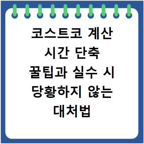 코스트코 계산 시간 단축 꿀팁과 실수 시 당황하지 않는 대처법