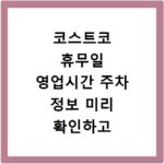 코스트코 휴무일 영업시간 주차 정보 미리 확인하고 헛걸음 방지