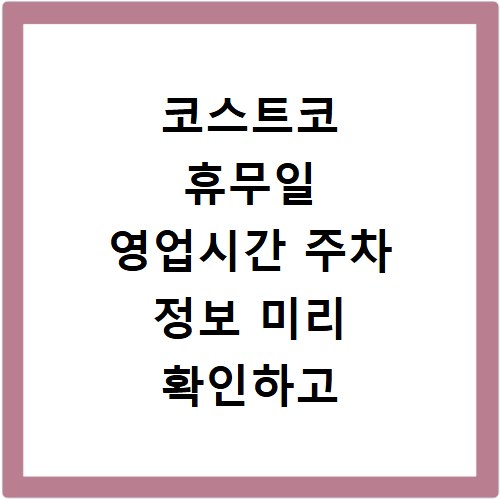 코스트코 휴무일 영업시간 주차 정보 미리 확인하고 헛걸음 방지