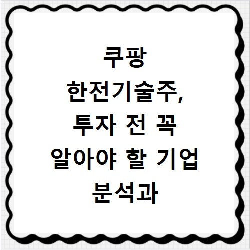 쿠팡 한전기술주, 투자 전 꼭 알아야 할 기업 분석과 최신 뉴스