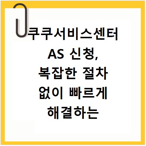 쿠쿠서비스센터 AS 신청, 복잡한 절차 없이 빠르게 해결하는 법