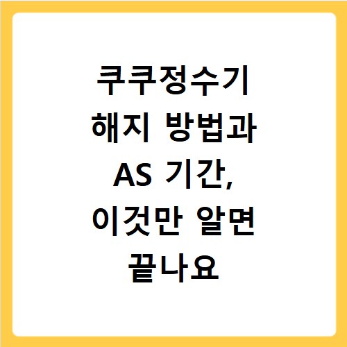 쿠쿠정수기 해지 방법과 AS 기간, 이것만 알면 끝나요