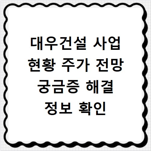 대우건설 사업 현황 주가 전망 궁금증 해결 정보 확인