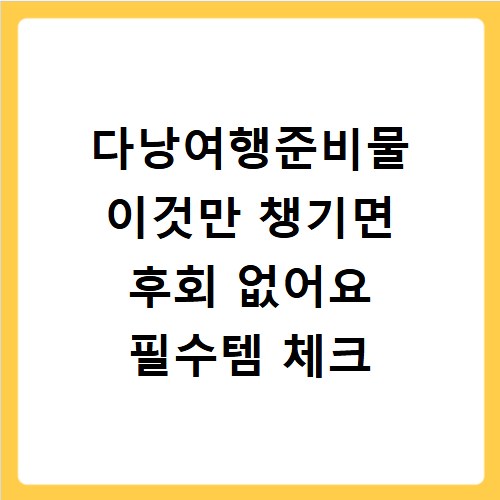 다낭여행준비물 이것만 챙기면 후회 없어요 필수템 체크