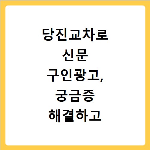 당진교차로 신문 구인광고, 궁금증 해결하고 바로 확인하는 방법