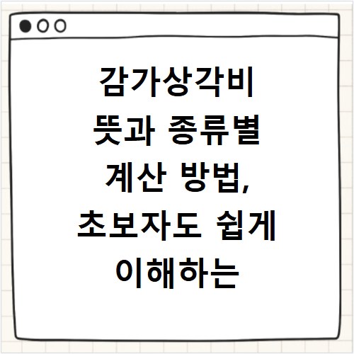 감가상각비 뜻과 종류별 계산 방법, 초보자도 쉽게 이해하는 법
