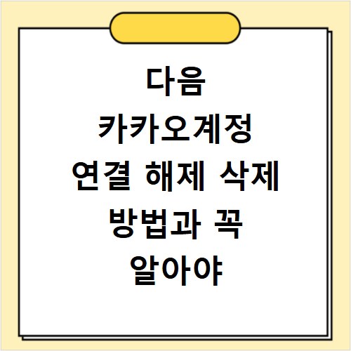 다음 카카오계정 연결 해제 삭제 방법과 꼭 알아야 할 주의사항