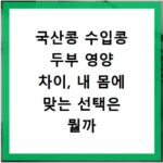 국산콩 수입콩 두부 영양 차이, 내 몸에 맞는 선택은 뭘까
