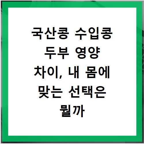 국산콩 수입콩 두부 영양 차이, 내 몸에 맞는 선택은 뭘까