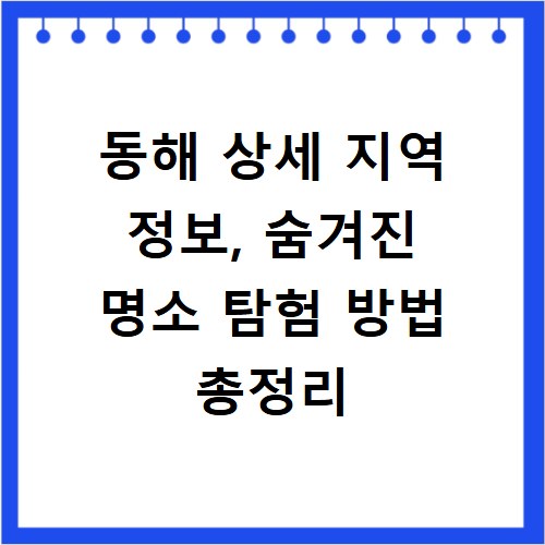 동해 상세 지역 정보, 숨겨진 명소 탐험 방법 총정리