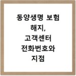 동양생명 보험 해지, 고객센터 전화번호와 지점 위치 찾는 법