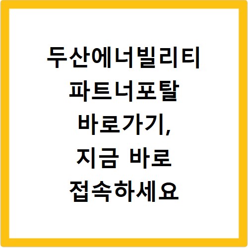 두산에너빌리티 파트너포탈 바로가기, 지금 바로 접속하세요