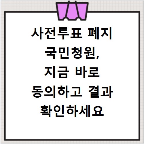 사전투표 폐지 국민청원, 지금 바로 동의하고 결과 확인하세요
