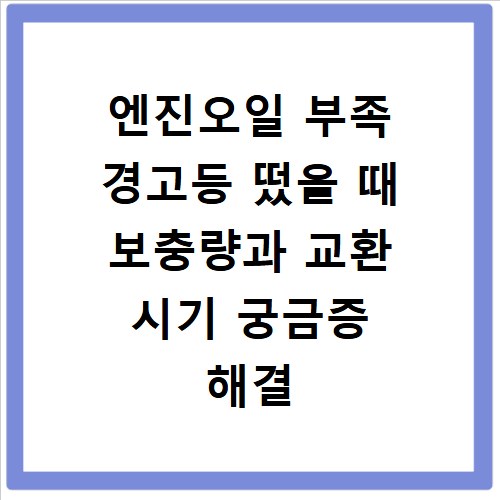 엔진오일 부족 경고등 떴을 때 보충량과 교환 시기 궁금증 해결