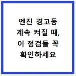 엔진 경고등 계속 켜질 때, 이 점검들 꼭 확인하세요