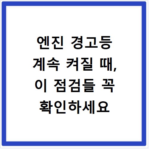 엔진 경고등 계속 켜질 때, 이 점검들 꼭 확인하세요