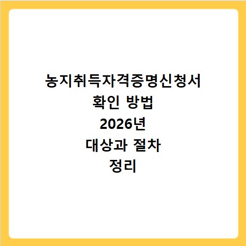 농지취득자격증명신청서 확인 방법 2026년 대상과 절차 정리
