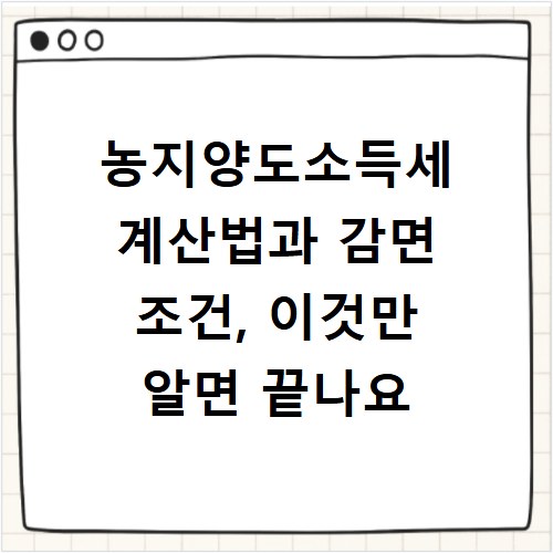 농지양도소득세 계산법과 감면 조건, 이것만 알면 끝나요