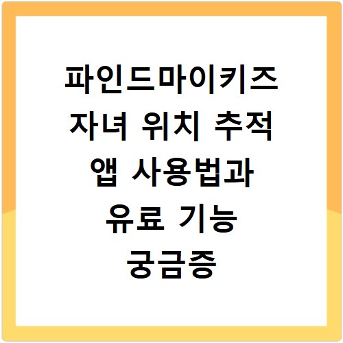 파인드마이키즈 자녀 위치 추적 앱 사용법과 유료 기능 궁금증 해결