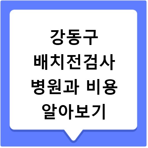 강동구 배치전검사 병원과 비용 알아보기