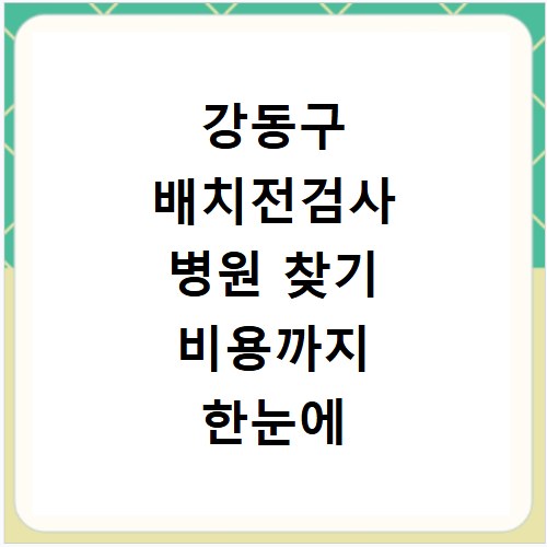 강동구 배치전검사 병원 찾기 비용까지 한눈에 알아보세요
