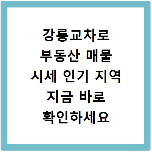 강릉교차로 부동산 매물 시세 인기 지역 지금 바로 확인하세요