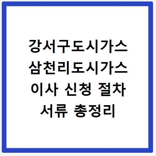 강서구도시가스 삼천리도시가스 이사 신청 절차 서류 총정리
