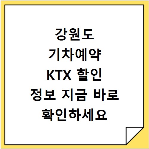 강원도 기차예약 KTX 할인 정보 지금 바로 확인하세요
