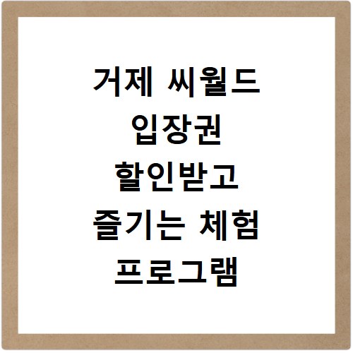 거제 씨월드 입장권 할인받고 즐기는 체험 프로그램 총정리