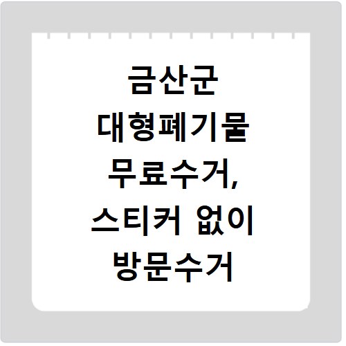 금산군 대형폐기물 무료수거, 스티커 없이 방문수거 신청 방법