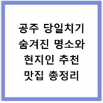 공주 당일치기 숨겨진 명소와 현지인 추천 맛집 총정리