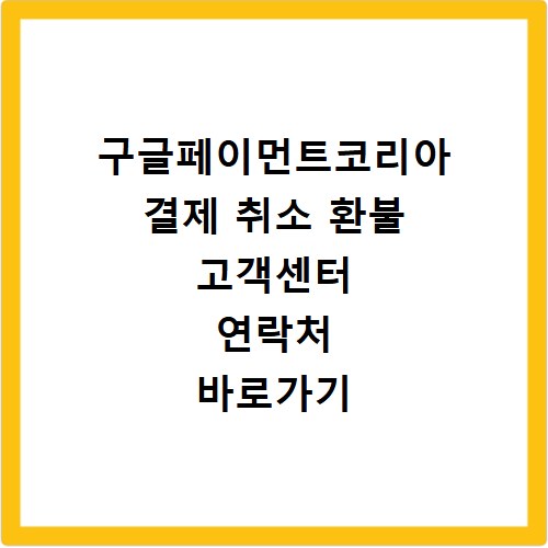 구글페이먼트코리아 결제 취소 환불 고객센터 연락처 바로가기