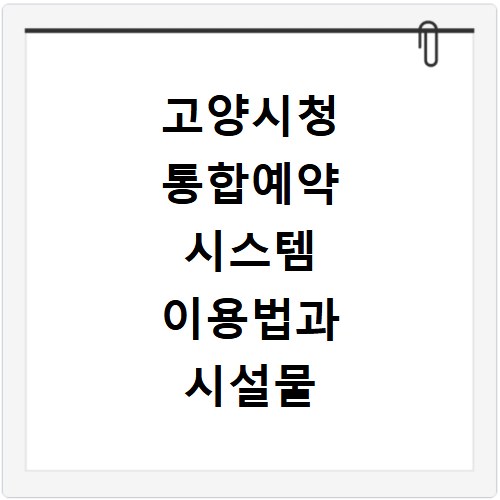 고양시청 통합예약 시스템 이용법과 시설물 예약 절차 쉽게 알아봐요