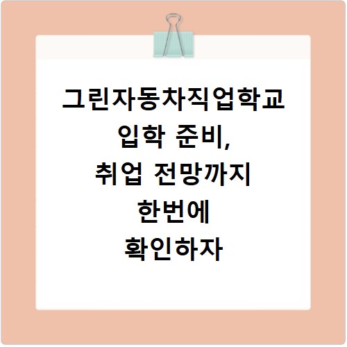 그린자동차직업학교 입학 준비, 취업 전망까지 한번에 확인하자