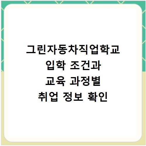 그린자동차직업학교 입학 조건과 교육 과정별 취업 정보 확인