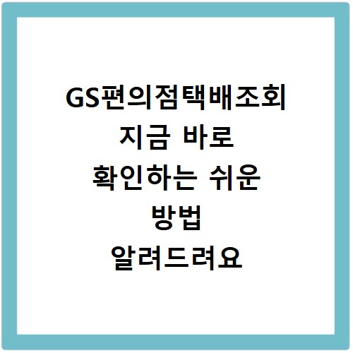 GS편의점택배조회 지금 바로 확인하는 쉬운 방법 알려드려요