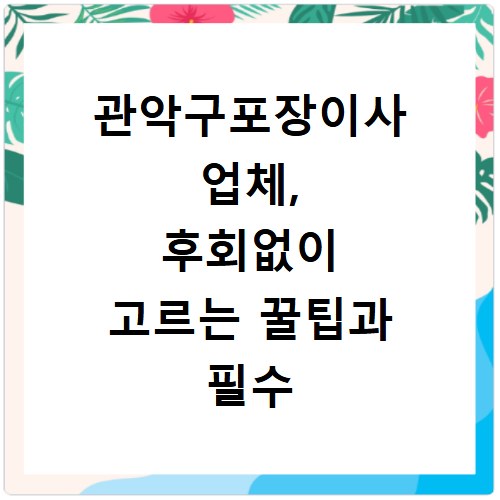 관악구포장이사 업체, 후회없이 고르는 꿀팁과 필수 체크리스트