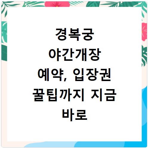 경복궁 야간개장 예약, 입장권 꿀팁까지 지금 바로 확인하세요