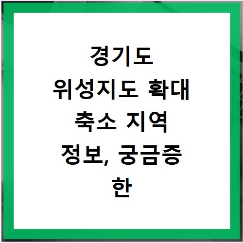 경기도 위성지도 확대 축소 지역 정보, 궁금증 한 번에 해결하기