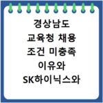 경상남도 교육청 채용 조건 미충족 이유와 SK하이닉스와 비교