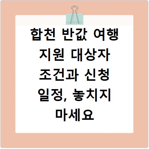 합천 반값 여행 지원 대상자 조건과 신청 일정, 놓치지 마세요