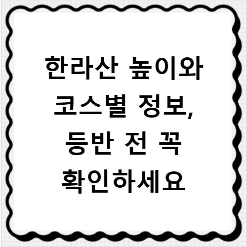 한라산 높이와 코스별 정보, 등반 전 꼭 확인하세요