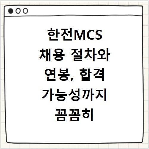 한전MCS 채용 절차와 연봉, 합격 가능성까지 꼼꼼히 비교해봐요