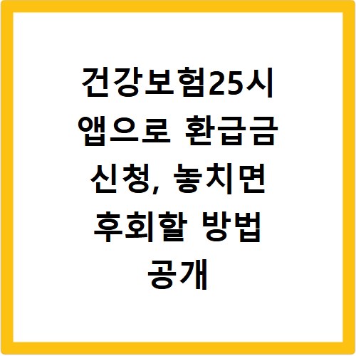 건강보험25시 앱으로 환급금 신청, 놓치면 후회할 방법 공개
